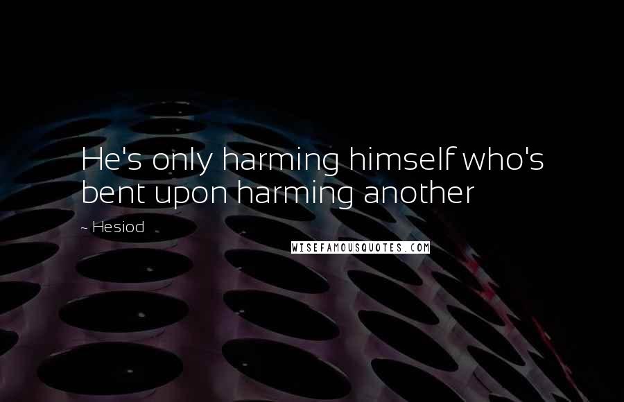 Hesiod Quotes: He's only harming himself who's bent upon harming another