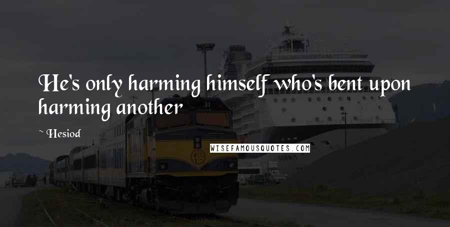 Hesiod Quotes: He's only harming himself who's bent upon harming another