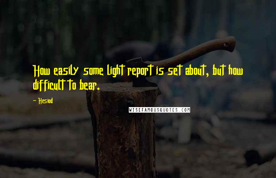 Hesiod Quotes: How easily some light report is set about, but how difficult to bear.