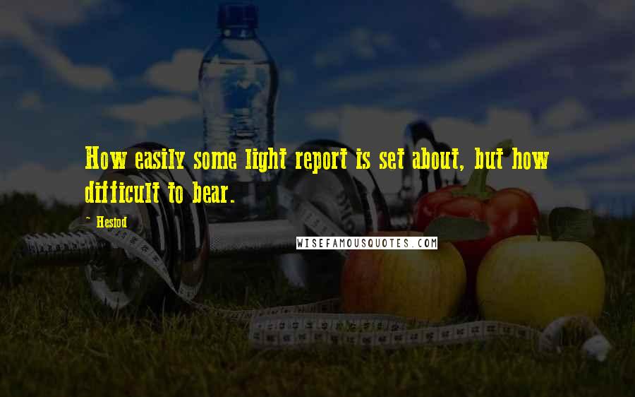 Hesiod Quotes: How easily some light report is set about, but how difficult to bear.