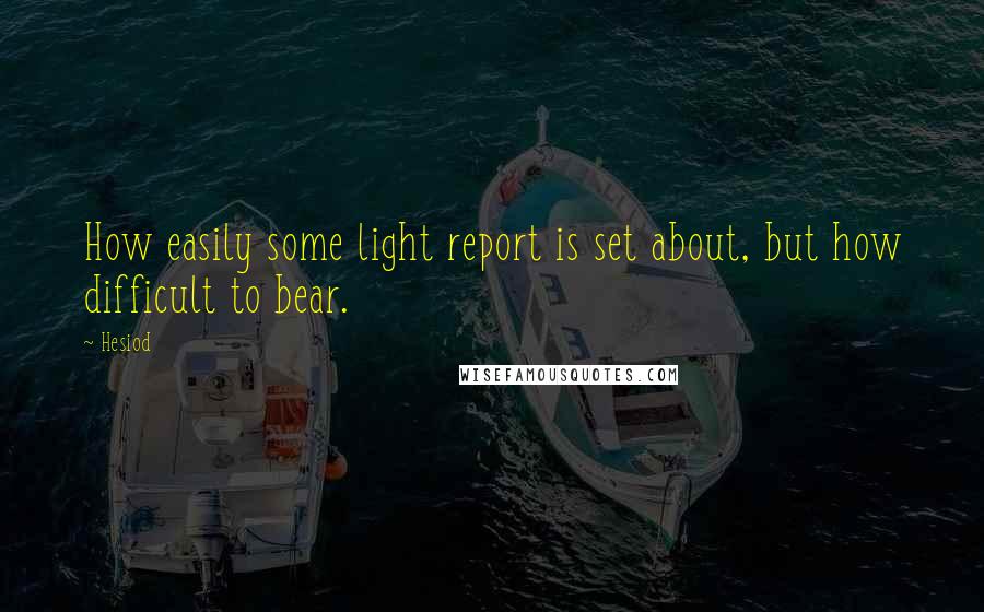 Hesiod Quotes: How easily some light report is set about, but how difficult to bear.