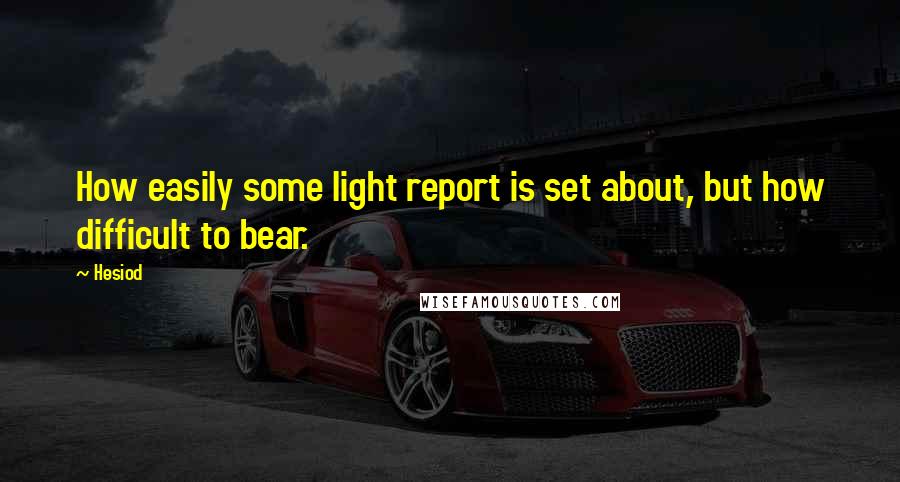 Hesiod Quotes: How easily some light report is set about, but how difficult to bear.