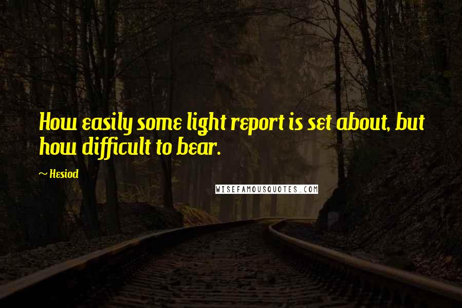 Hesiod Quotes: How easily some light report is set about, but how difficult to bear.