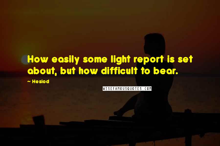 Hesiod Quotes: How easily some light report is set about, but how difficult to bear.