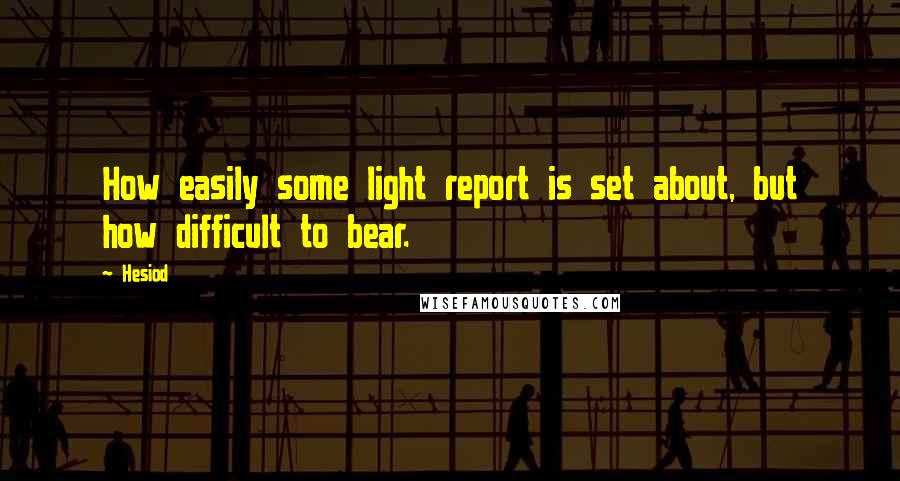 Hesiod Quotes: How easily some light report is set about, but how difficult to bear.