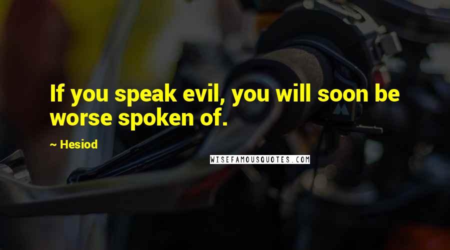 Hesiod Quotes: If you speak evil, you will soon be worse spoken of.