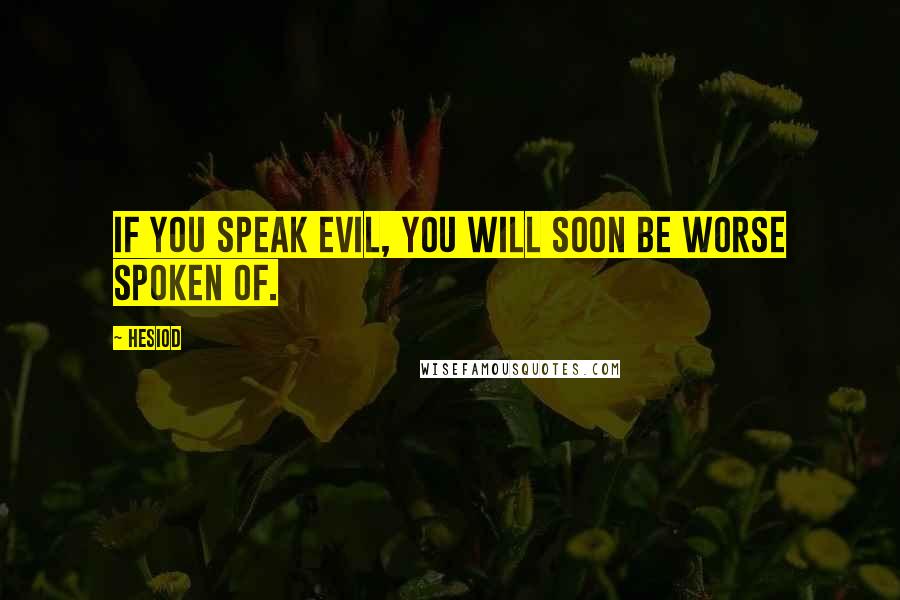 Hesiod Quotes: If you speak evil, you will soon be worse spoken of.