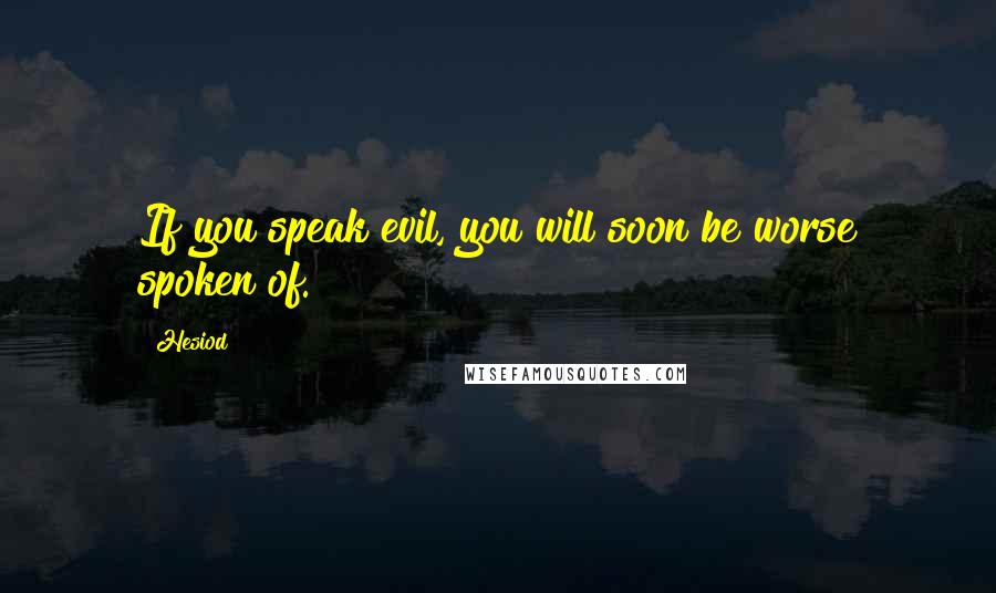 Hesiod Quotes: If you speak evil, you will soon be worse spoken of.