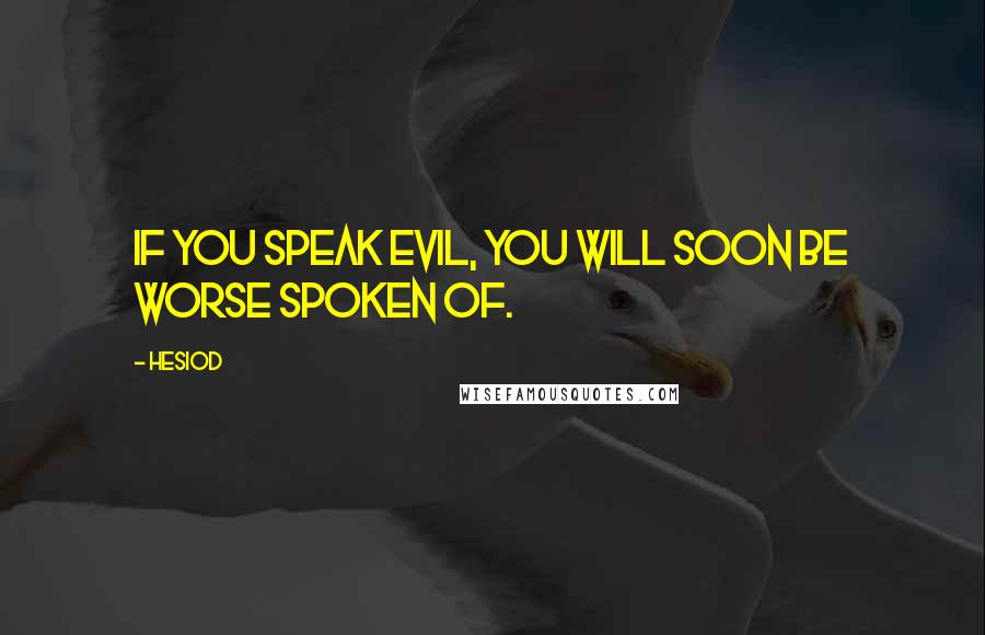Hesiod Quotes: If you speak evil, you will soon be worse spoken of.
