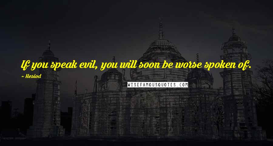 Hesiod Quotes: If you speak evil, you will soon be worse spoken of.