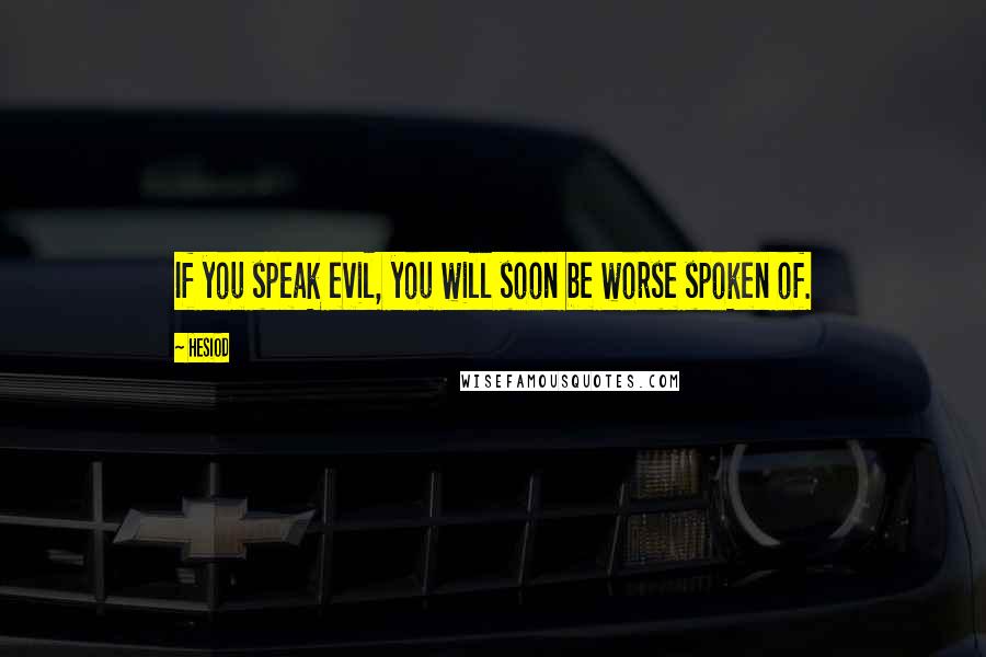 Hesiod Quotes: If you speak evil, you will soon be worse spoken of.