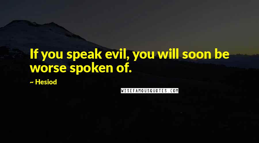 Hesiod Quotes: If you speak evil, you will soon be worse spoken of.