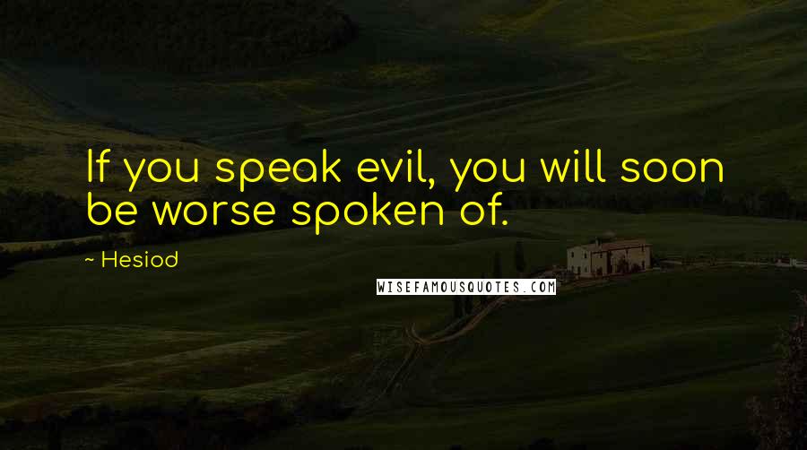 Hesiod Quotes: If you speak evil, you will soon be worse spoken of.