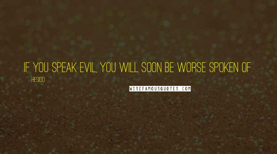 Hesiod Quotes: If you speak evil, you will soon be worse spoken of.