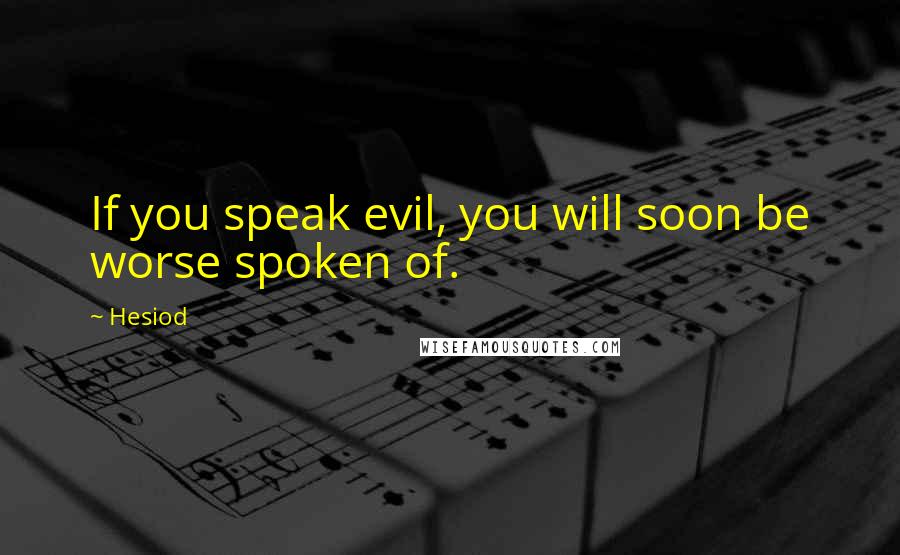 Hesiod Quotes: If you speak evil, you will soon be worse spoken of.
