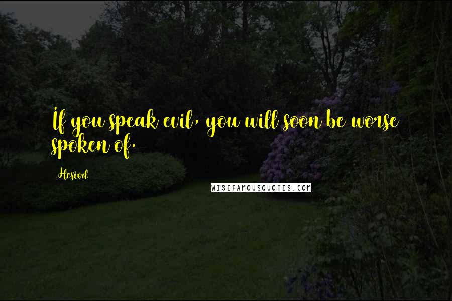 Hesiod Quotes: If you speak evil, you will soon be worse spoken of.
