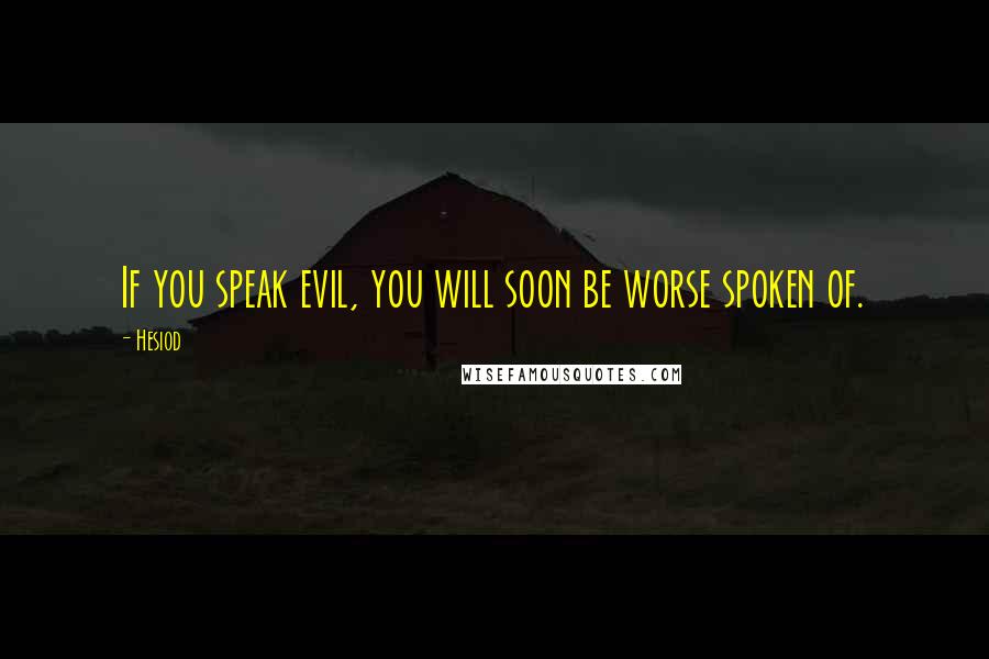 Hesiod Quotes: If you speak evil, you will soon be worse spoken of.