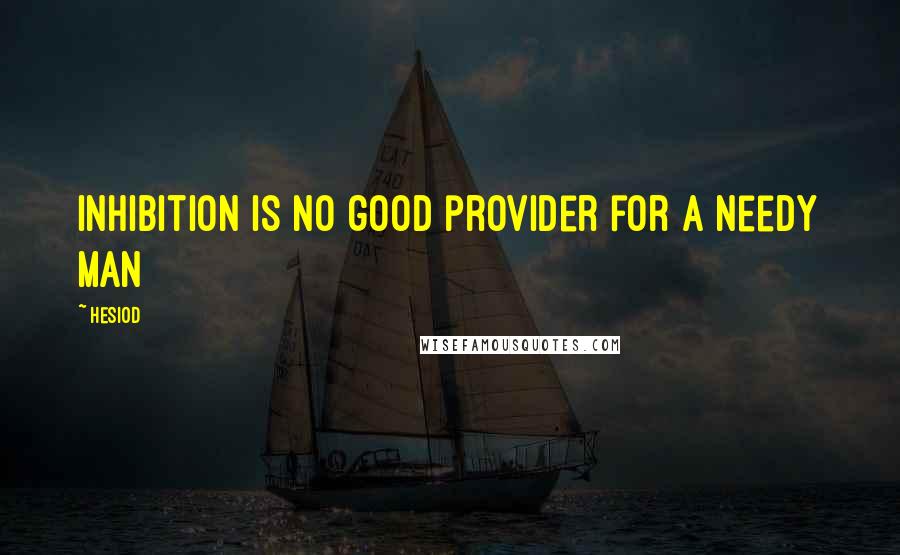Hesiod Quotes: Inhibition is no good provider for a needy man