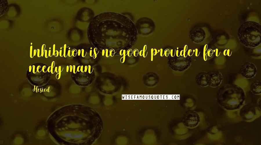 Hesiod Quotes: Inhibition is no good provider for a needy man