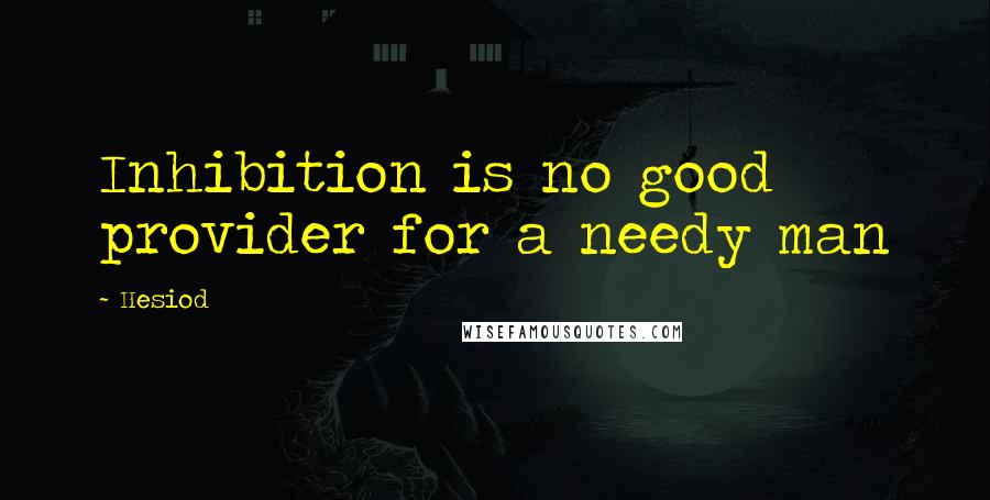 Hesiod Quotes: Inhibition is no good provider for a needy man