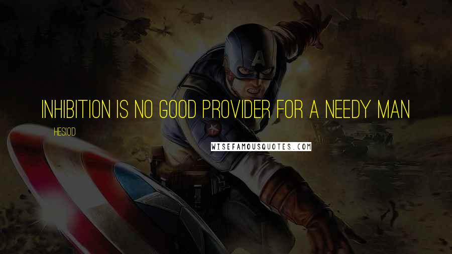 Hesiod Quotes: Inhibition is no good provider for a needy man