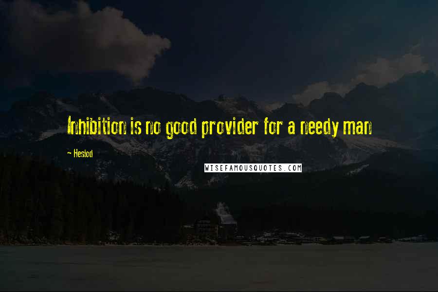 Hesiod Quotes: Inhibition is no good provider for a needy man