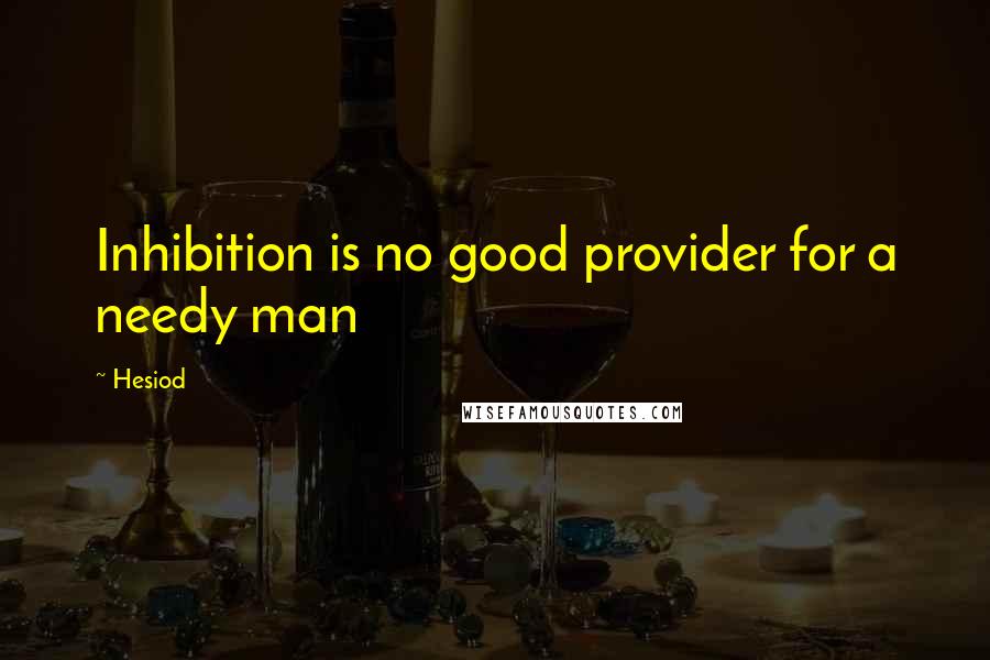 Hesiod Quotes: Inhibition is no good provider for a needy man