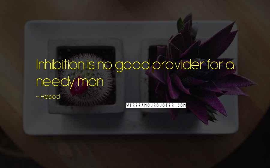 Hesiod Quotes: Inhibition is no good provider for a needy man