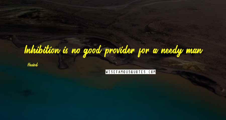Hesiod Quotes: Inhibition is no good provider for a needy man