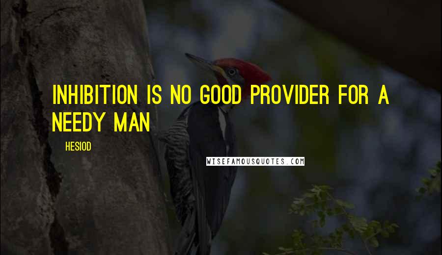 Hesiod Quotes: Inhibition is no good provider for a needy man