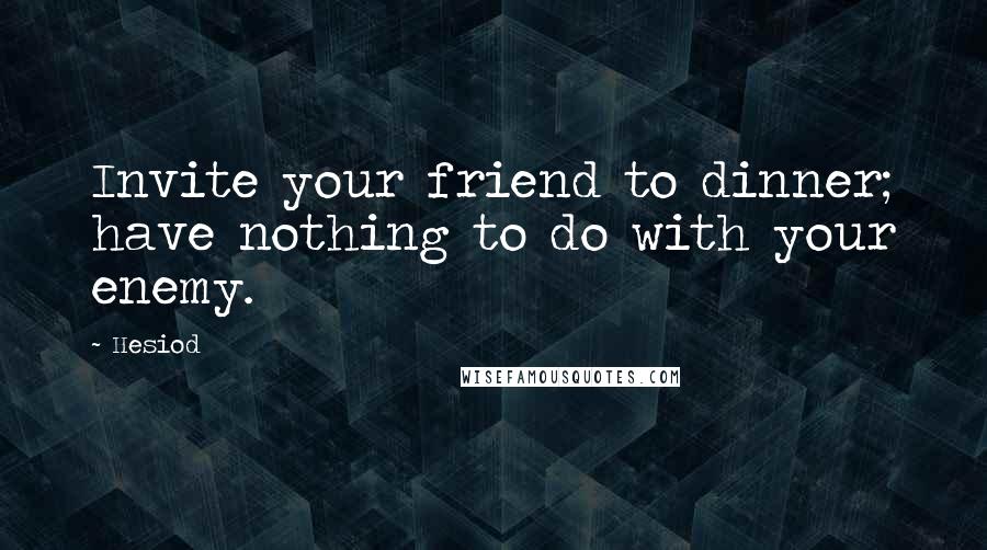 Hesiod Quotes: Invite your friend to dinner; have nothing to do with your enemy.