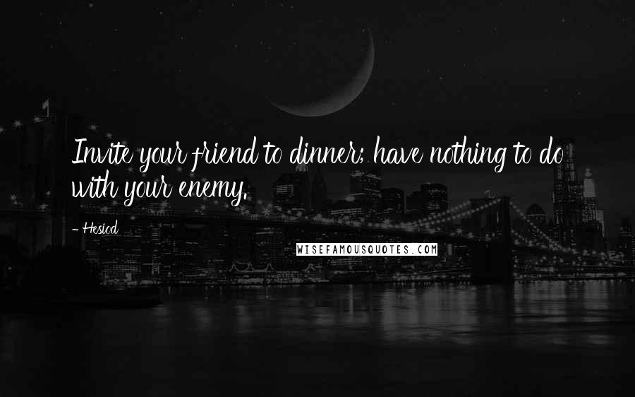 Hesiod Quotes: Invite your friend to dinner; have nothing to do with your enemy.