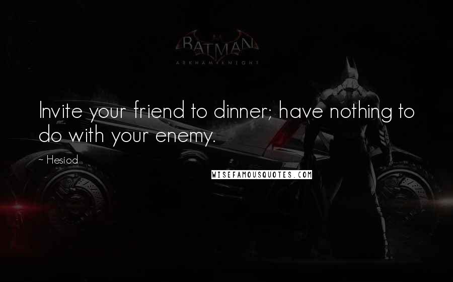 Hesiod Quotes: Invite your friend to dinner; have nothing to do with your enemy.
