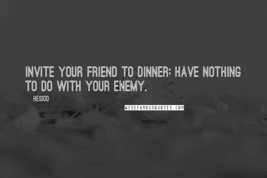 Hesiod Quotes: Invite your friend to dinner; have nothing to do with your enemy.