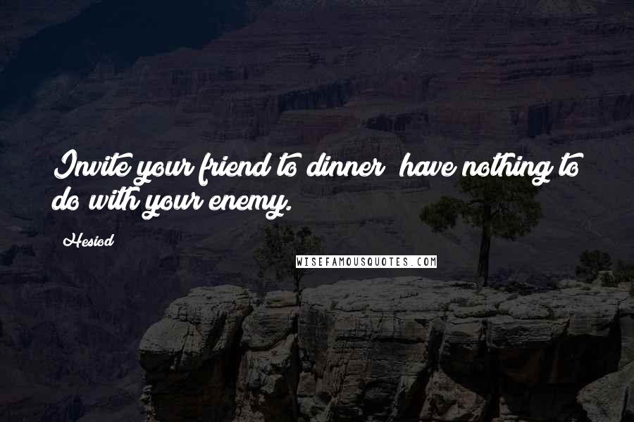 Hesiod Quotes: Invite your friend to dinner; have nothing to do with your enemy.