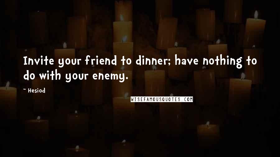 Hesiod Quotes: Invite your friend to dinner; have nothing to do with your enemy.