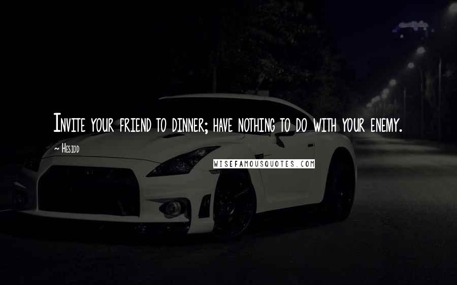 Hesiod Quotes: Invite your friend to dinner; have nothing to do with your enemy.