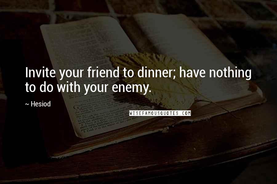 Hesiod Quotes: Invite your friend to dinner; have nothing to do with your enemy.