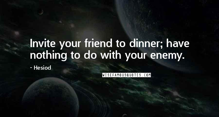 Hesiod Quotes: Invite your friend to dinner; have nothing to do with your enemy.
