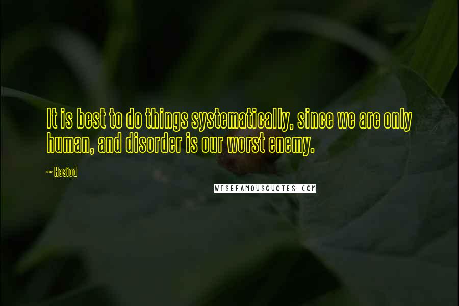 Hesiod Quotes: It is best to do things systematically, since we are only human, and disorder is our worst enemy.