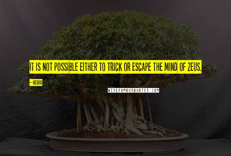 Hesiod Quotes: It is not possible either to trick or escape the mind of Zeus.