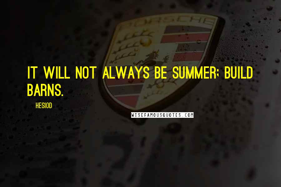 Hesiod Quotes: It will not always be summer; build barns.
