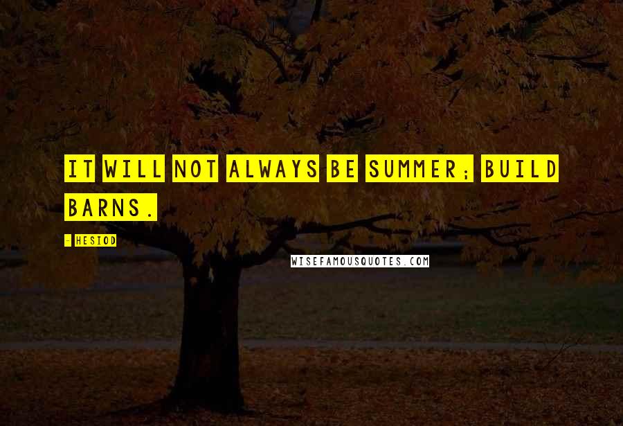 Hesiod Quotes: It will not always be summer; build barns.