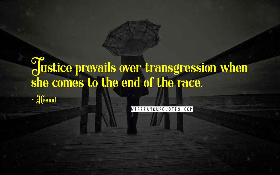 Hesiod Quotes: Justice prevails over transgression when she comes to the end of the race.