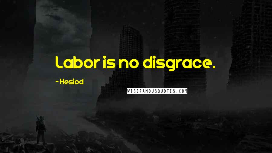 Hesiod Quotes: Labor is no disgrace.