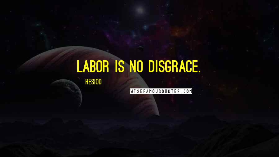 Hesiod Quotes: Labor is no disgrace.