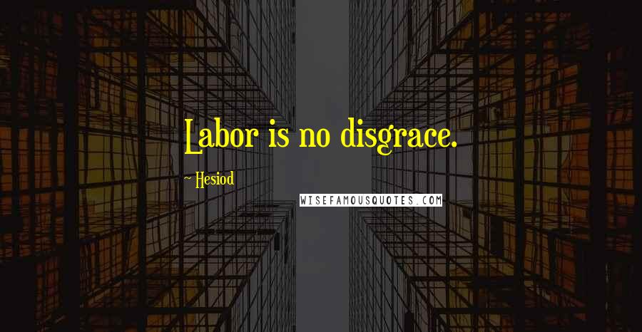 Hesiod Quotes: Labor is no disgrace.