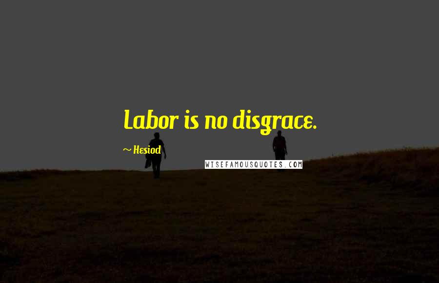 Hesiod Quotes: Labor is no disgrace.