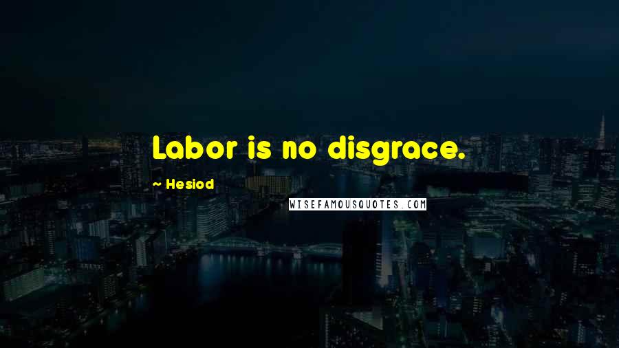 Hesiod Quotes: Labor is no disgrace.