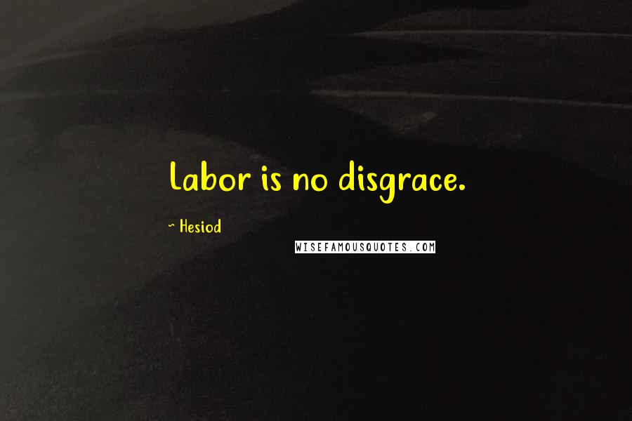 Hesiod Quotes: Labor is no disgrace.